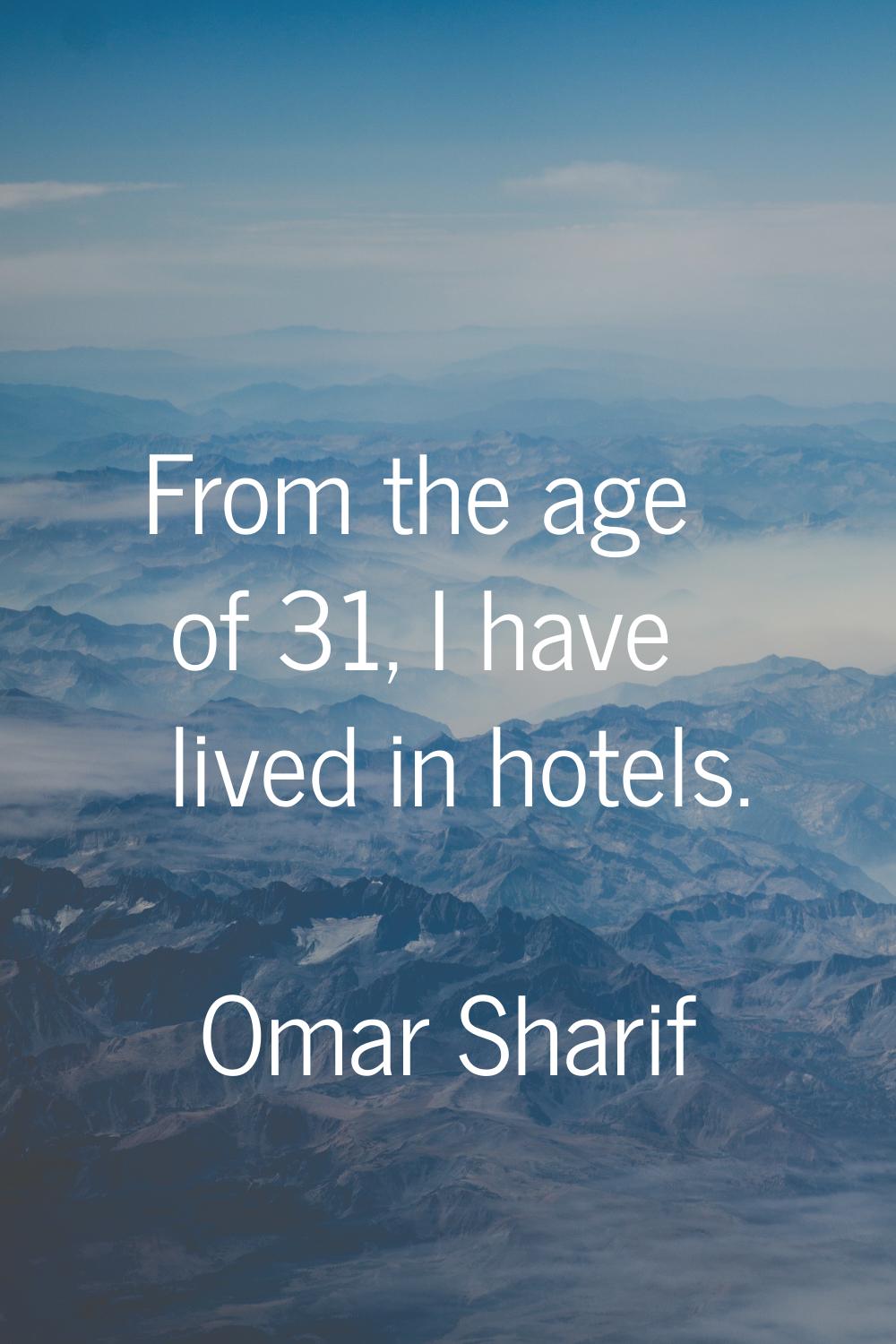 From the age of 31, I have lived in hotels.