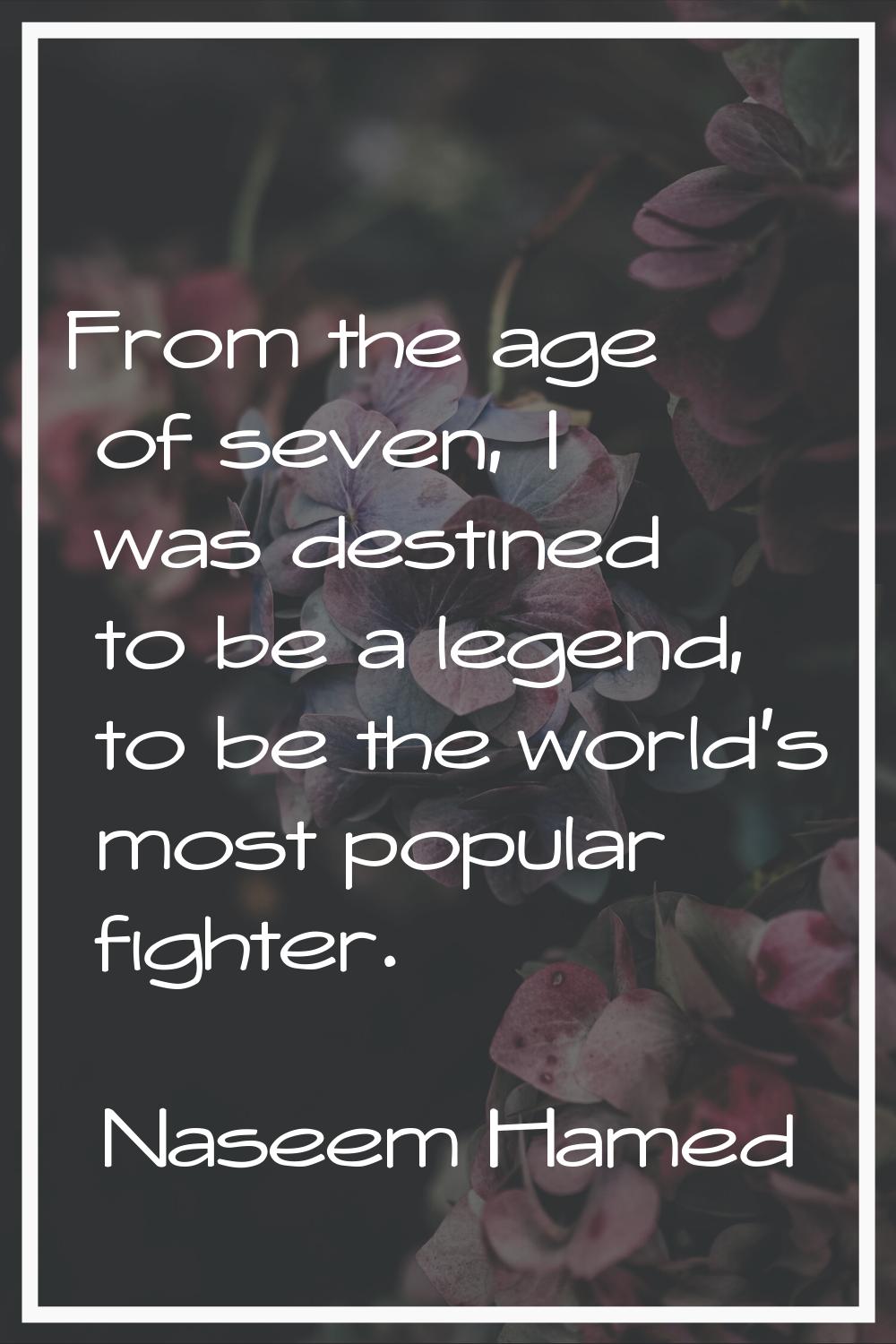 From the age of seven, I was destined to be a legend, to be the world's most popular fighter.