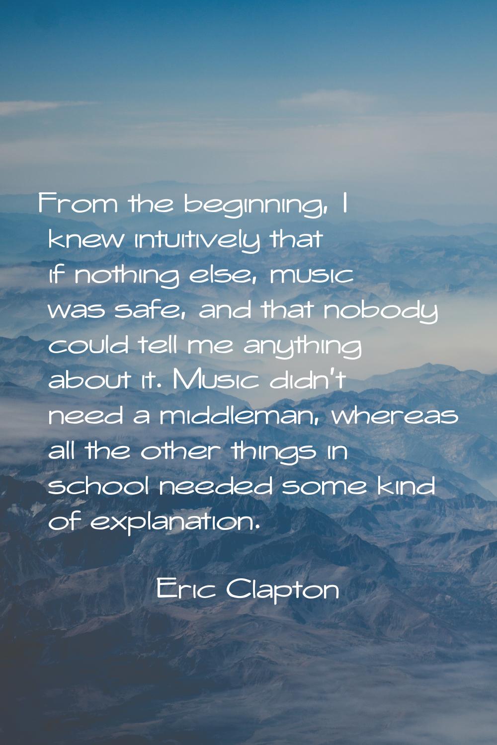 From the beginning, I knew intuitively that if nothing else, music was safe, and that nobody could 