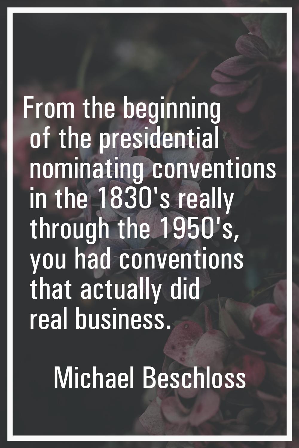 From the beginning of the presidential nominating conventions in the 1830's really through the 1950