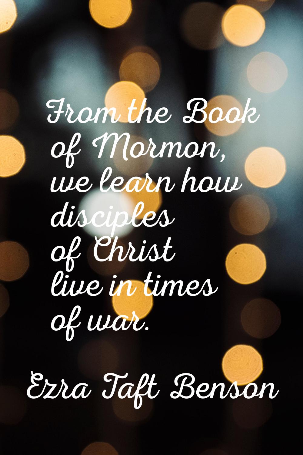 From the Book of Mormon, we learn how disciples of Christ live in times of war.