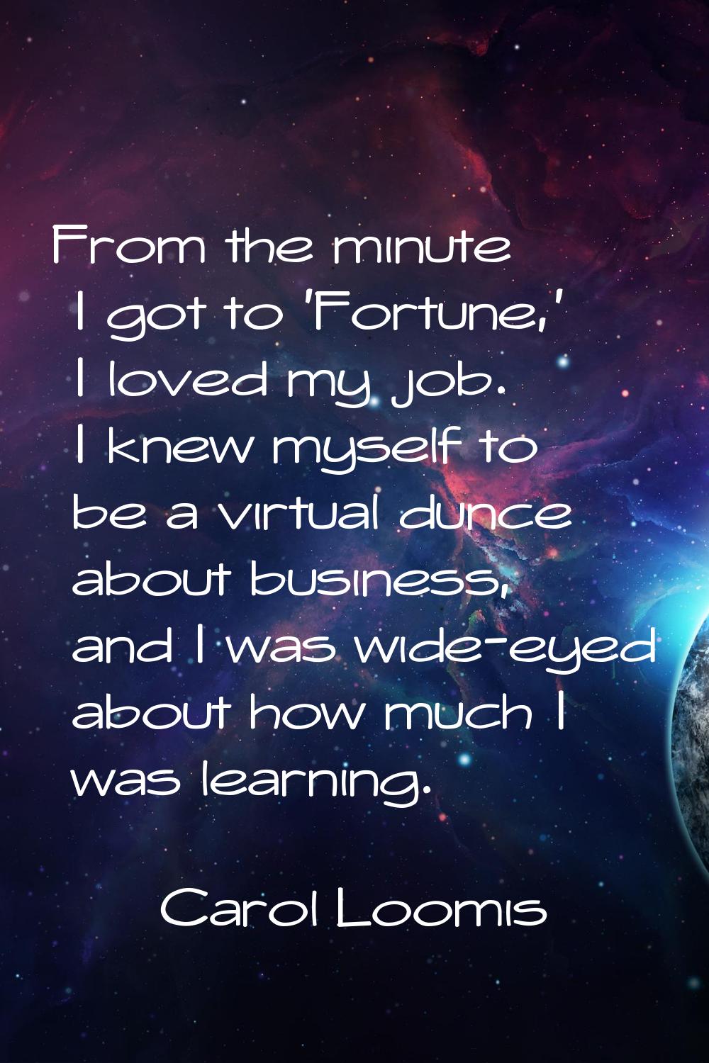From the minute I got to 'Fortune,' I loved my job. I knew myself to be a virtual dunce about busin