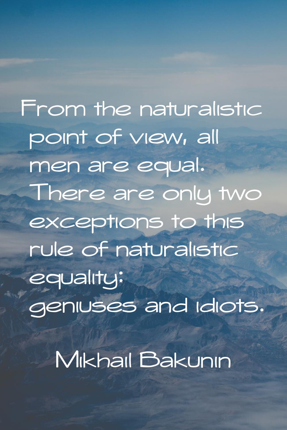 From the naturalistic point of view, all men are equal. There are only two exceptions to this rule 