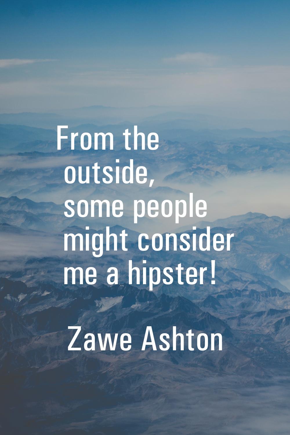 From the outside, some people might consider me a hipster!