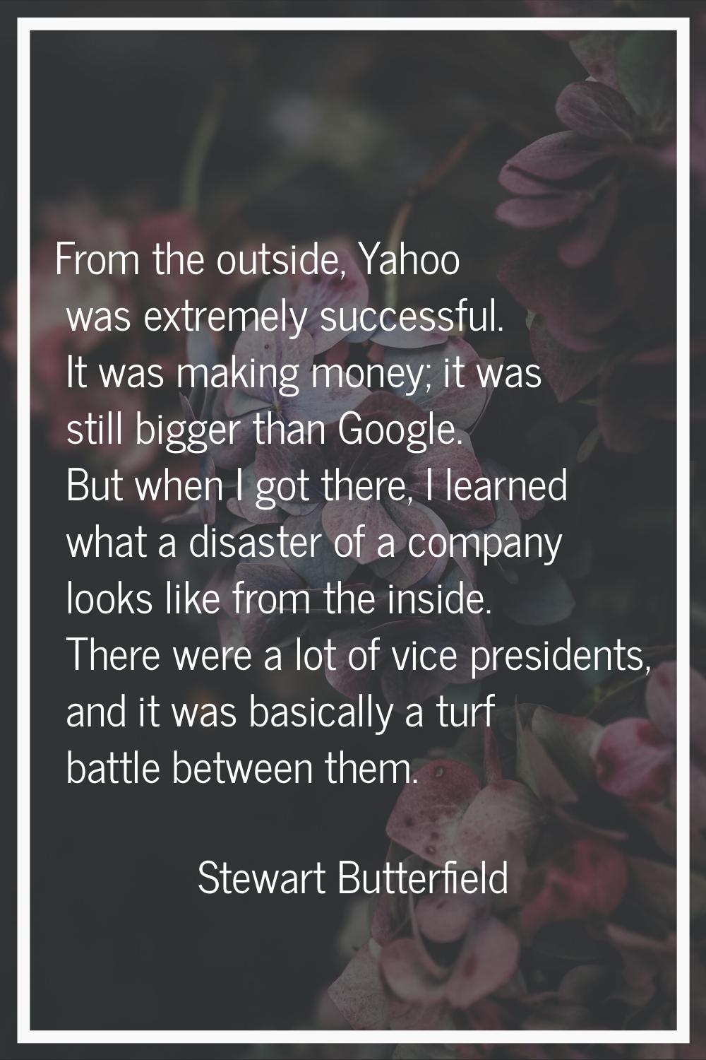 From the outside, Yahoo was extremely successful. It was making money; it was still bigger than Goo
