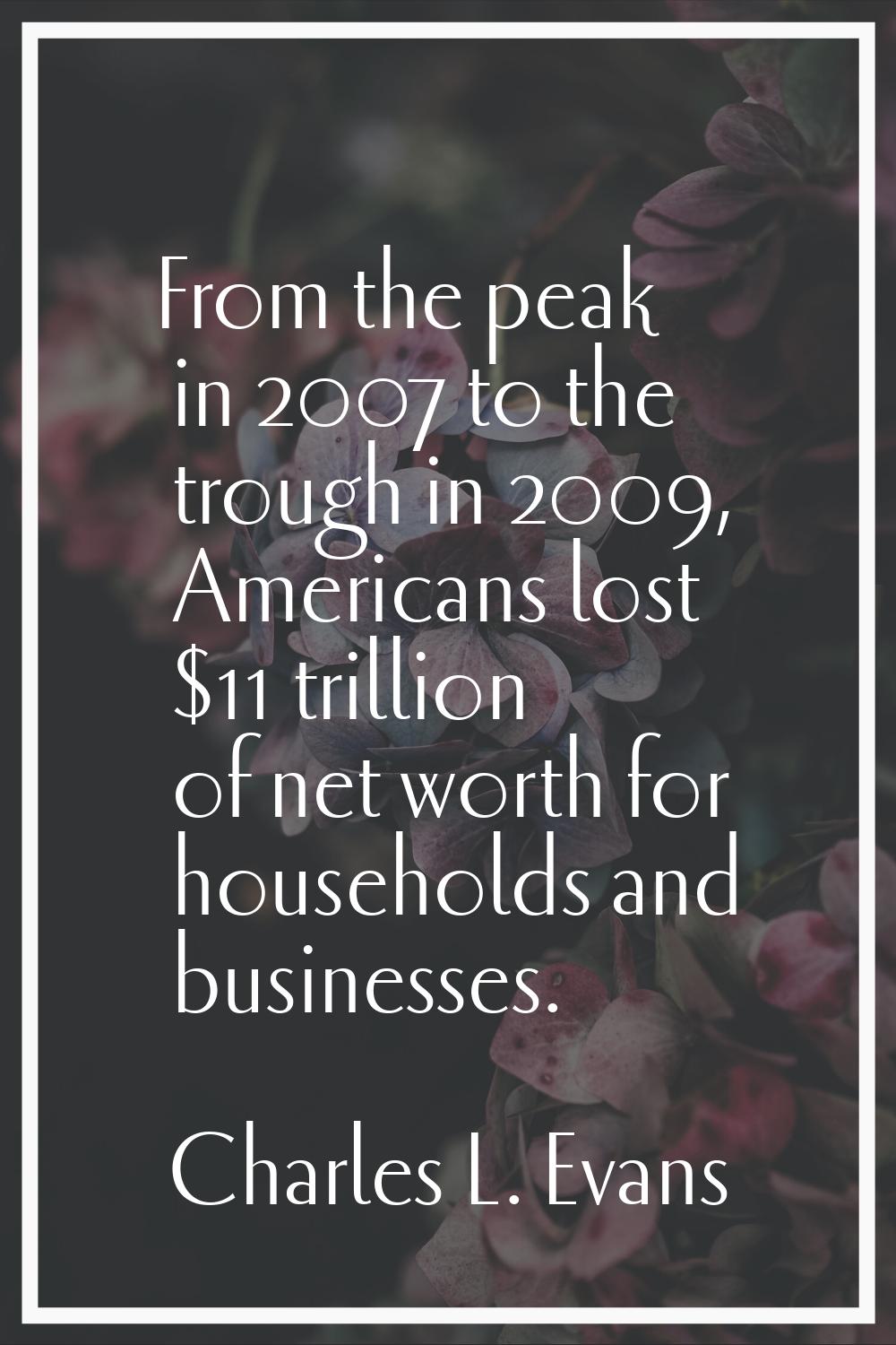 From the peak in 2007 to the trough in 2009, Americans lost $11 trillion of net worth for household