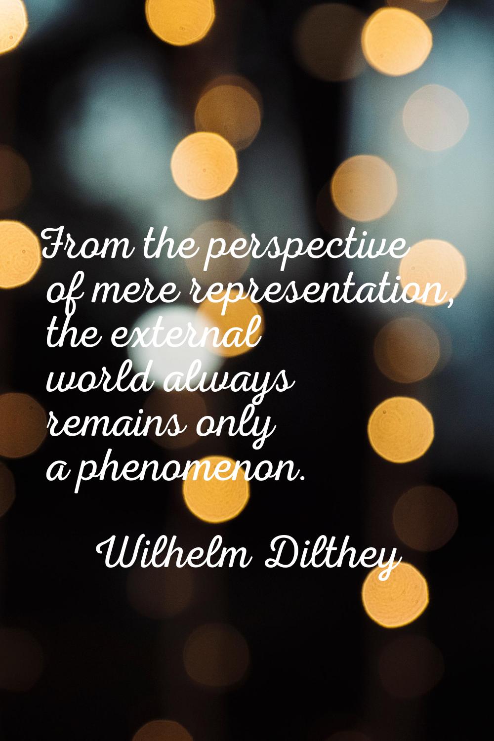 From the perspective of mere representation, the external world always remains only a phenomenon.