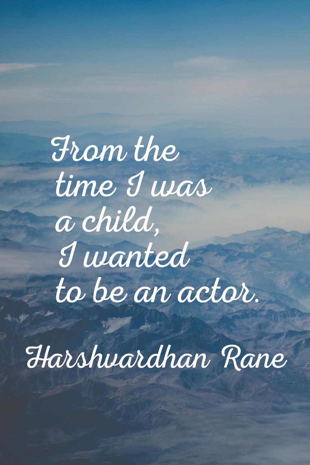 From the time I was a child, I wanted to be an actor.