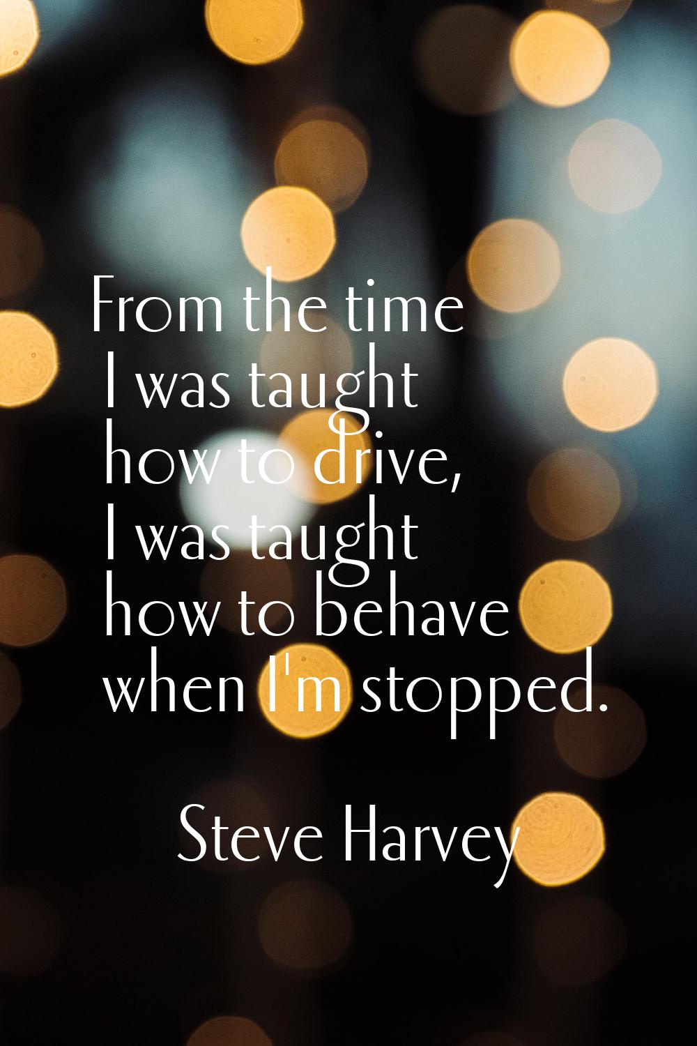 From the time I was taught how to drive, I was taught how to behave when I'm stopped.