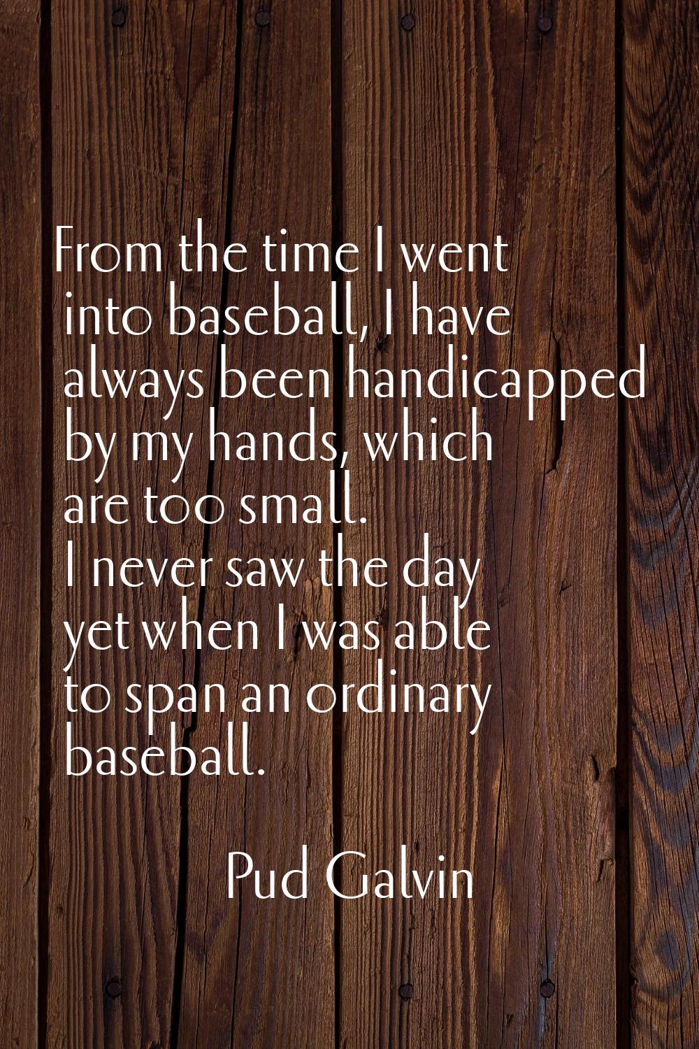 From the time I went into baseball, I have always been handicapped by my hands, which are too small