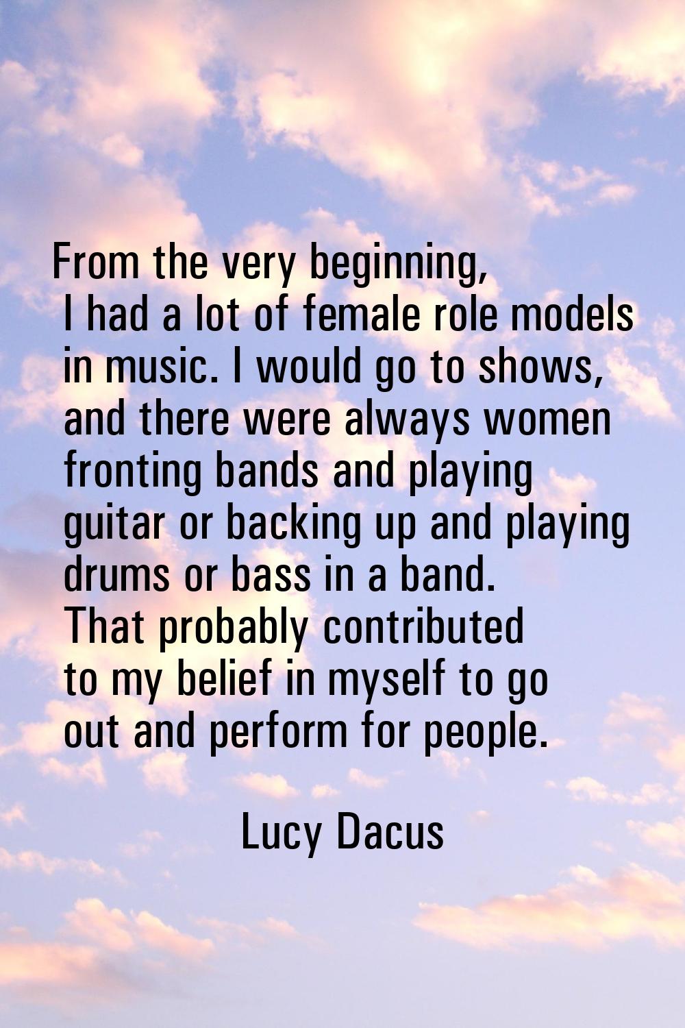 From the very beginning, I had a lot of female role models in music. I would go to shows, and there
