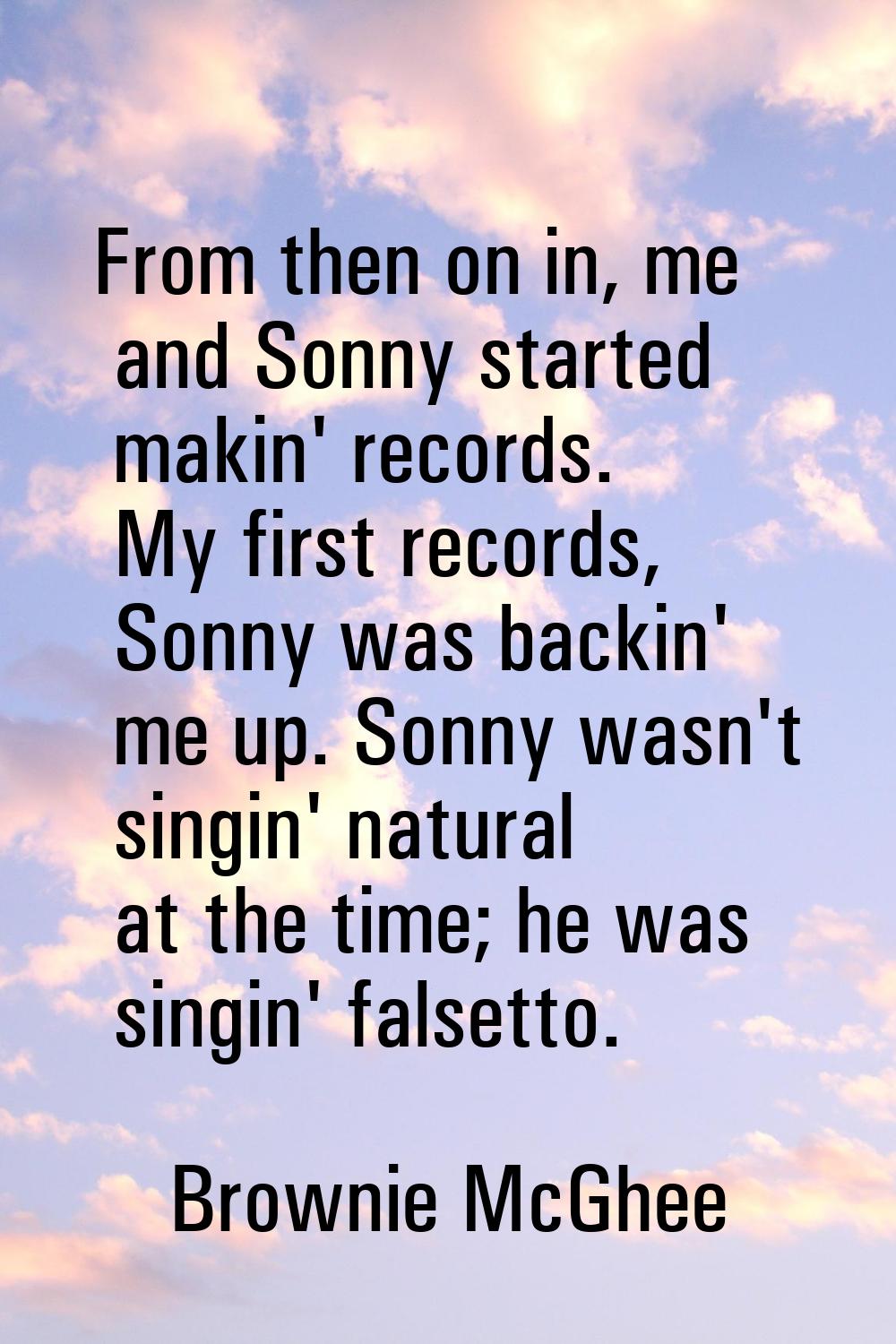 From then on in, me and Sonny started makin' records. My first records, Sonny was backin' me up. So
