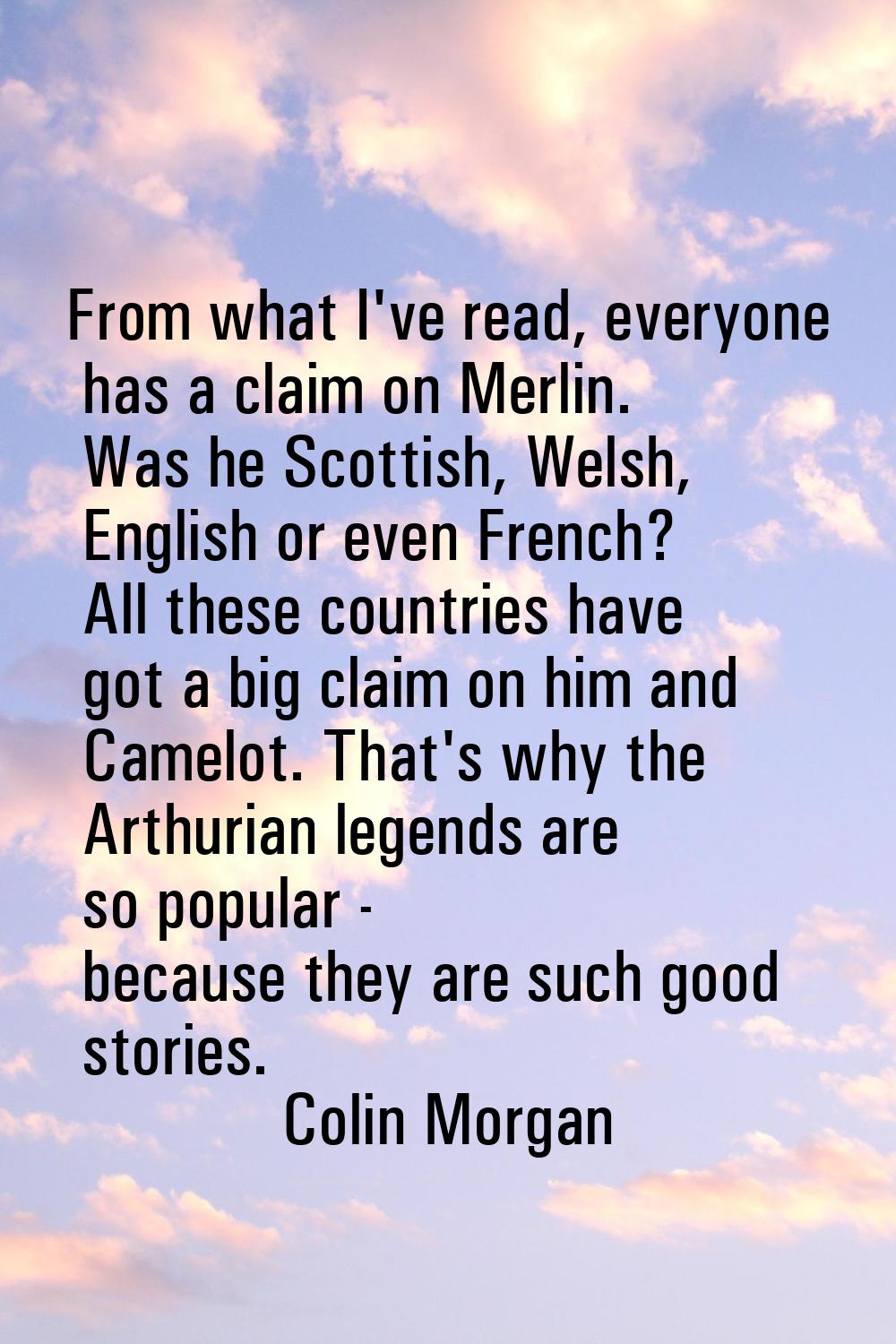From what I've read, everyone has a claim on Merlin. Was he Scottish, Welsh, English or even French
