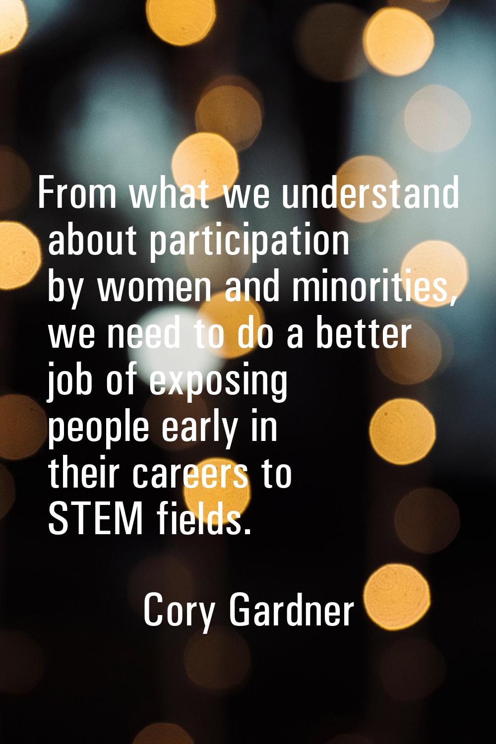 From what we understand about participation by women and minorities, we need to do a better job of 