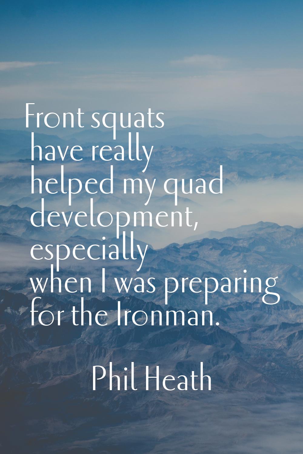 Front squats have really helped my quad development, especially when I was preparing for the Ironma