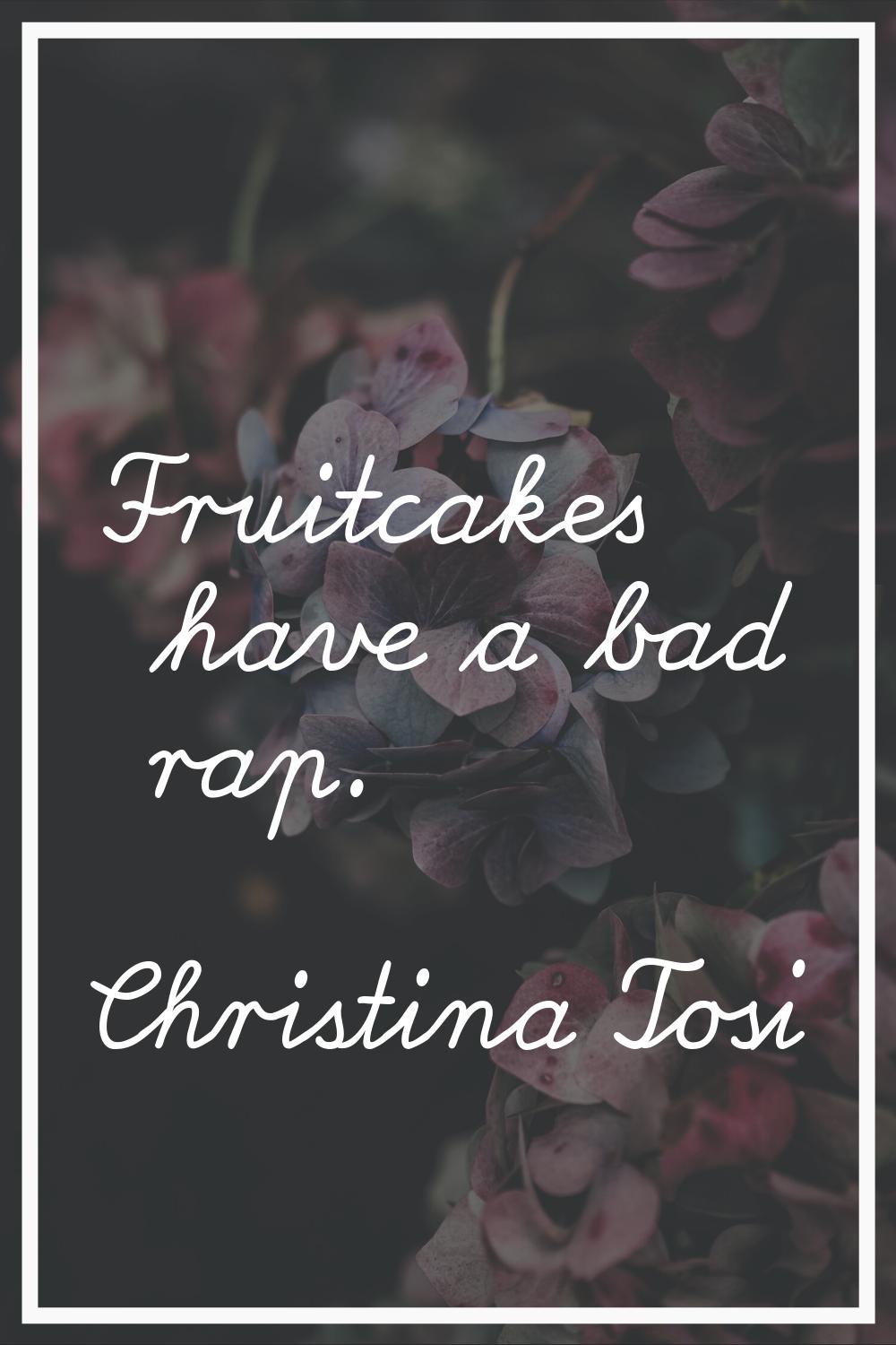 Fruitcakes have a bad rap.