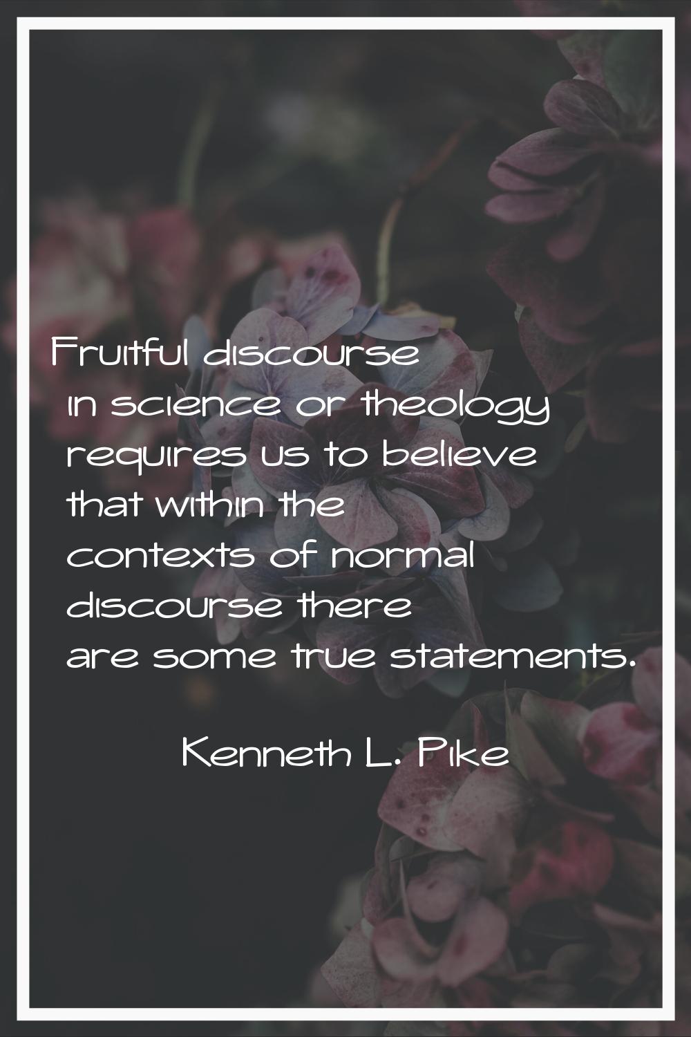 Fruitful discourse in science or theology requires us to believe that within the contexts of normal