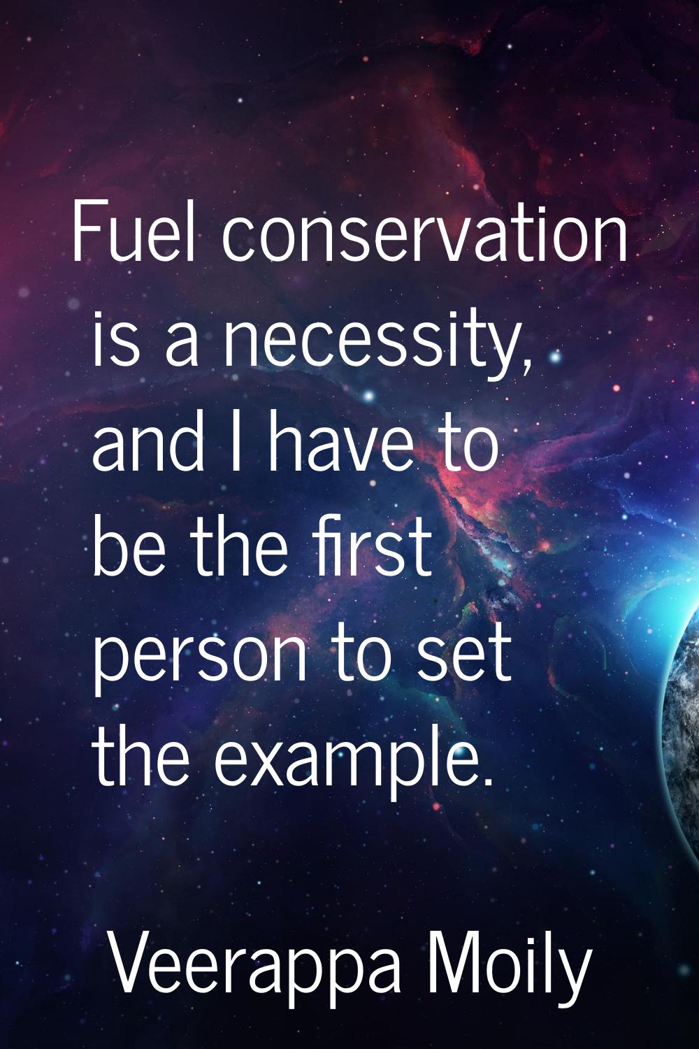 Fuel conservation is a necessity, and I have to be the first person to set the example.