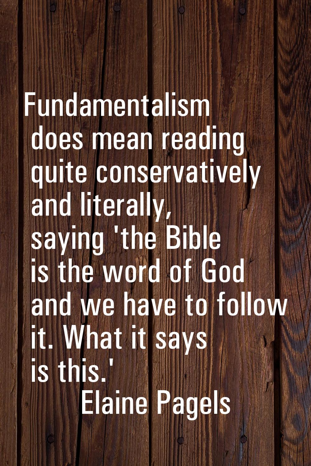 Fundamentalism does mean reading quite conservatively and literally, saying 'the Bible is the word 