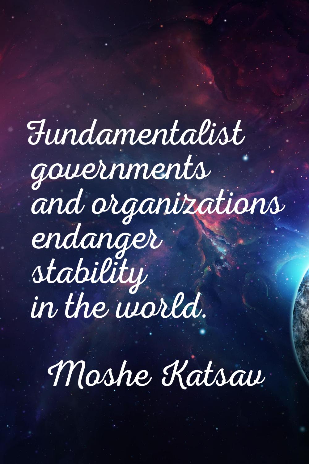 Fundamentalist governments and organizations endanger stability in the world.
