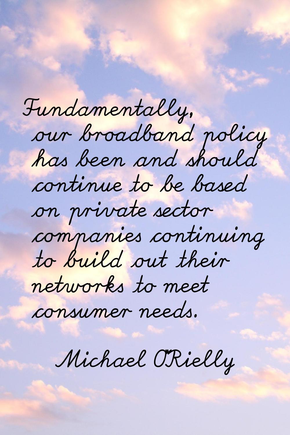 Fundamentally, our broadband policy has been and should continue to be based on private sector comp