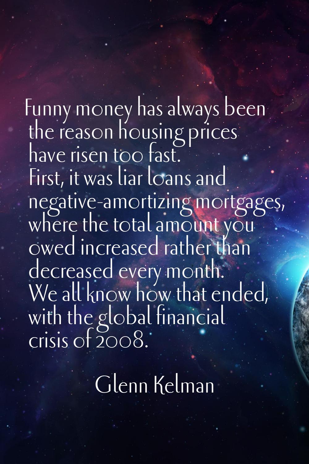 Funny money has always been the reason housing prices have risen too fast. First, it was liar loans