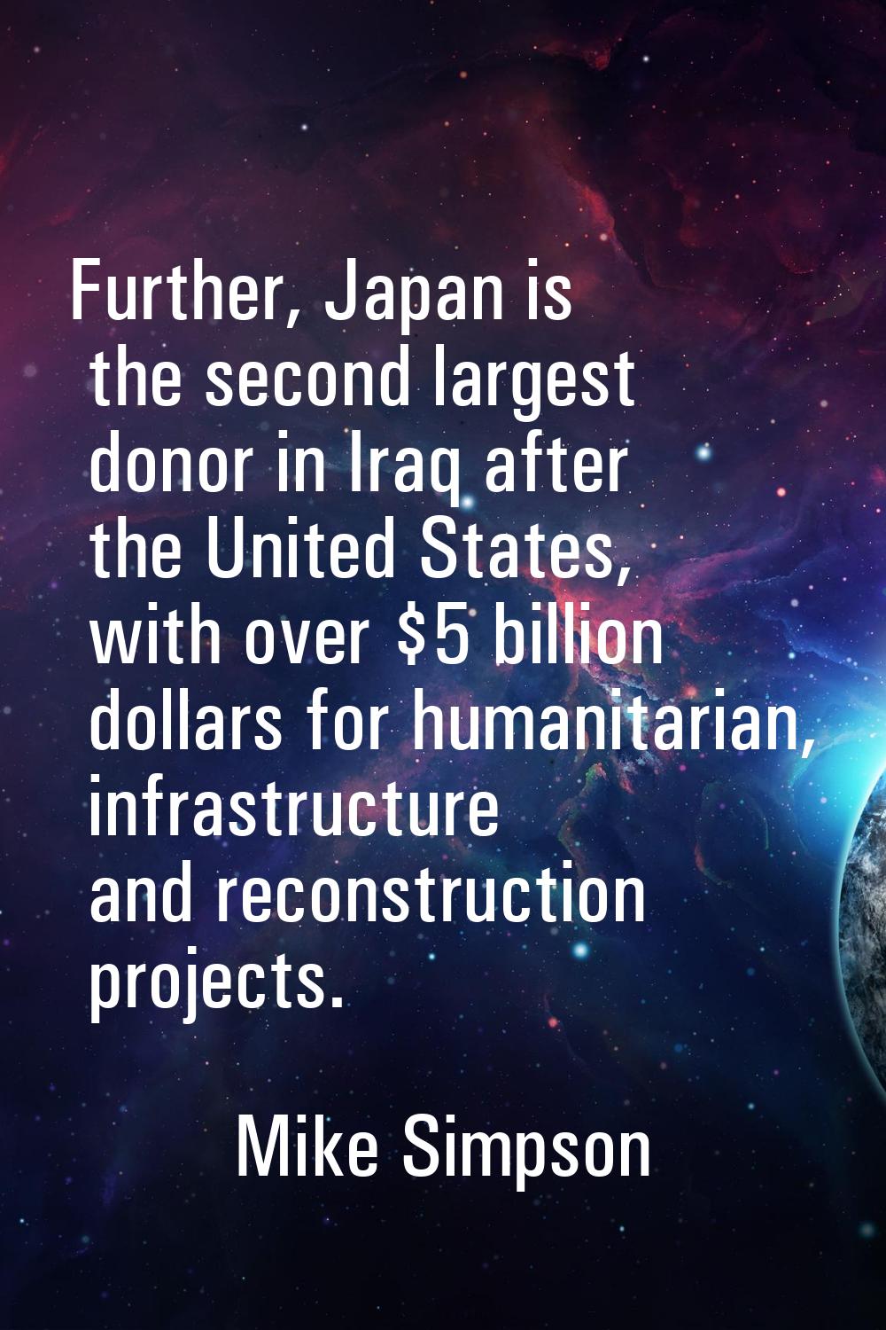 Further, Japan is the second largest donor in Iraq after the United States, with over $5 billion do