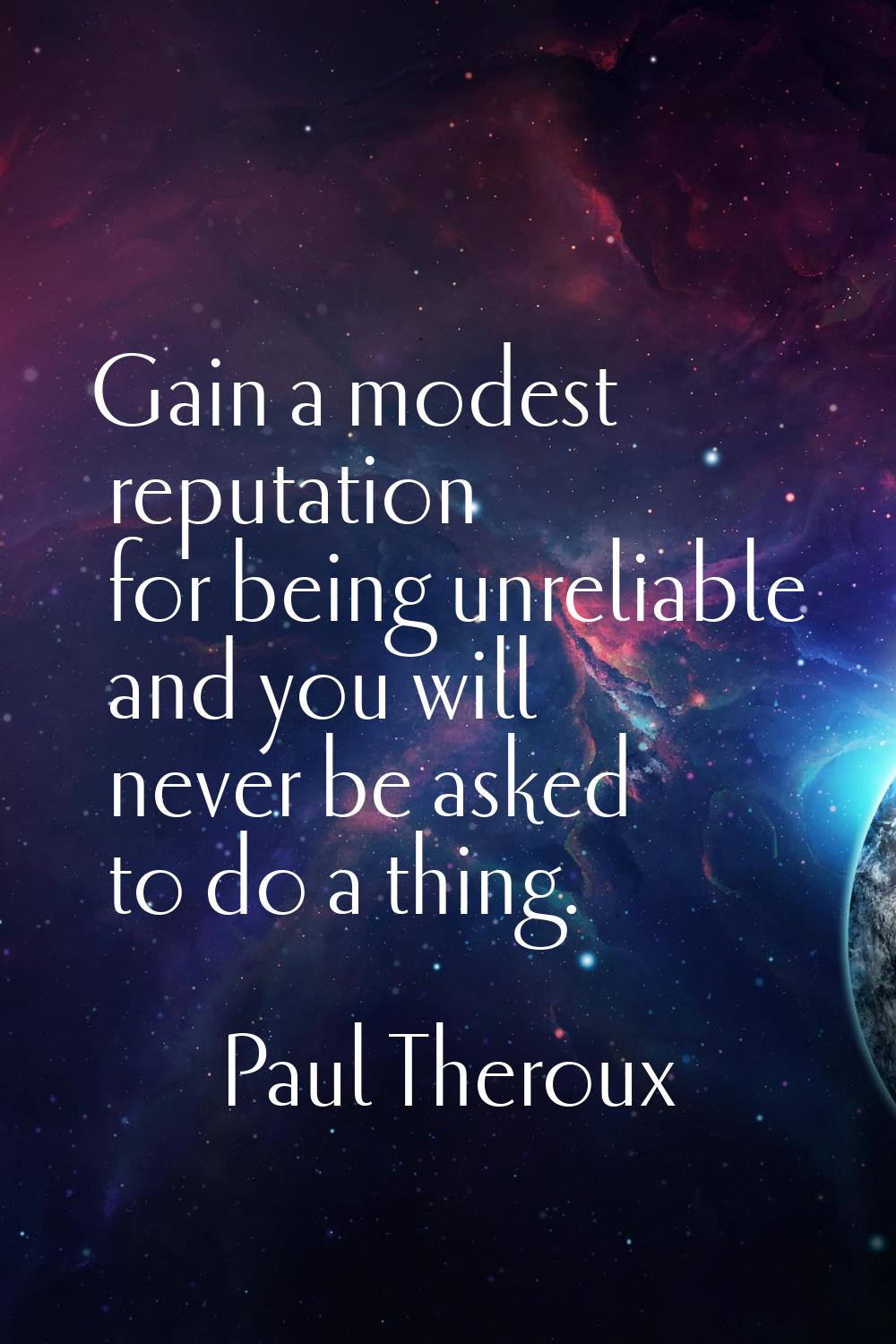 Gain a modest reputation for being unreliable and you will never be asked to do a thing.