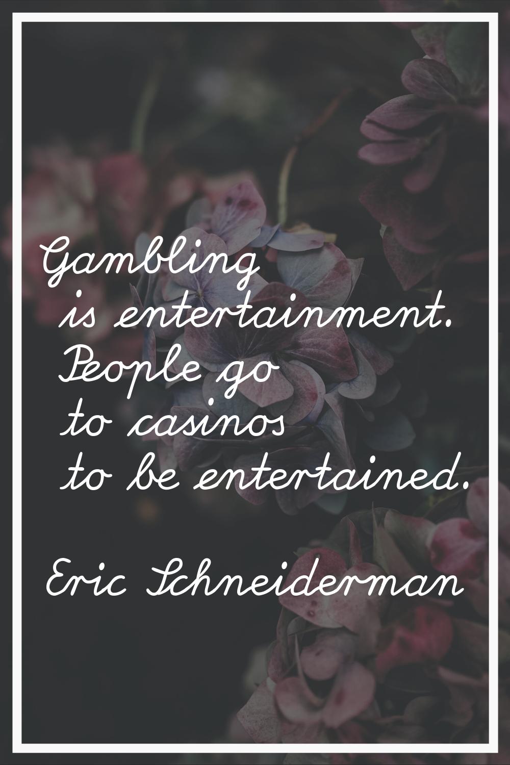 Gambling is entertainment. People go to casinos to be entertained.