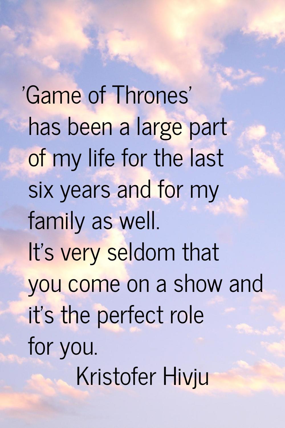 'Game of Thrones' has been a large part of my life for the last six years and for my family as well