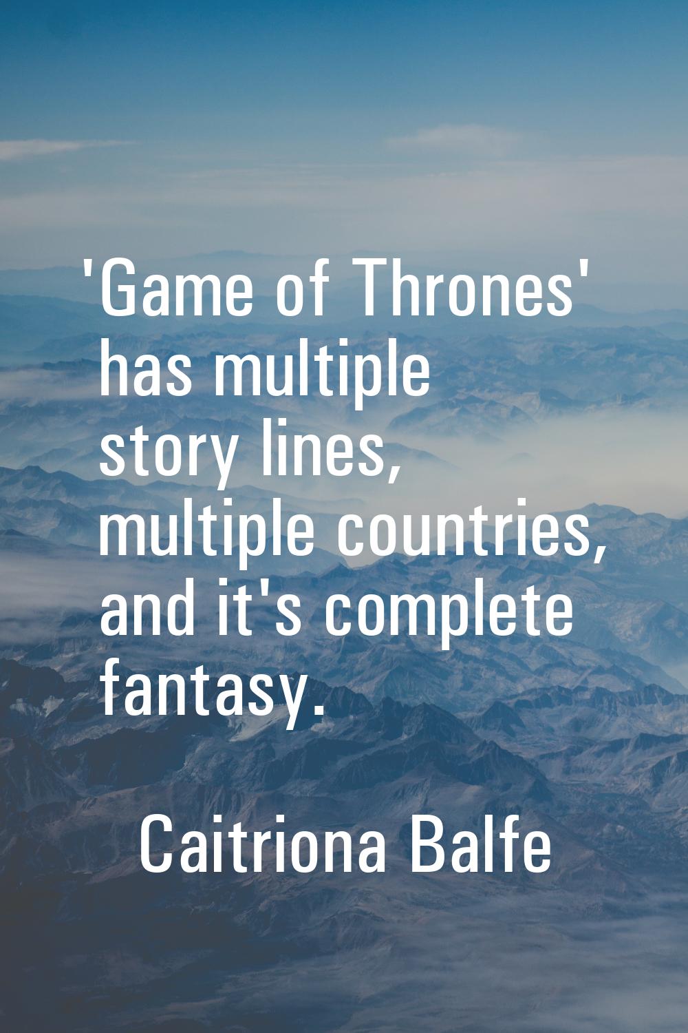 'Game of Thrones' has multiple story lines, multiple countries, and it's complete fantasy.