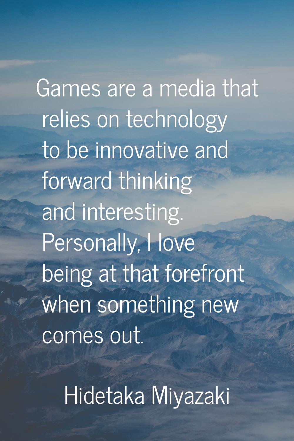Games are a media that relies on technology to be innovative and forward thinking and interesting. 