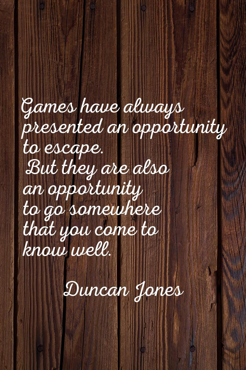 Games have always presented an opportunity to escape. But they are also an opportunity to go somewh