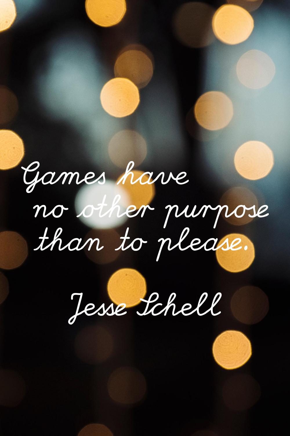 Games have no other purpose than to please.
