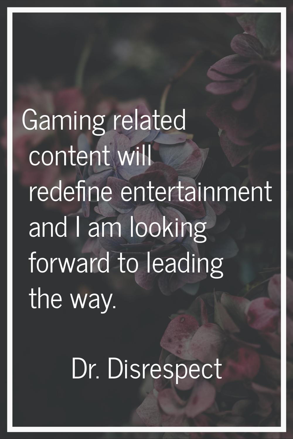 Gaming related content will redefine entertainment and I am looking forward to leading the way.
