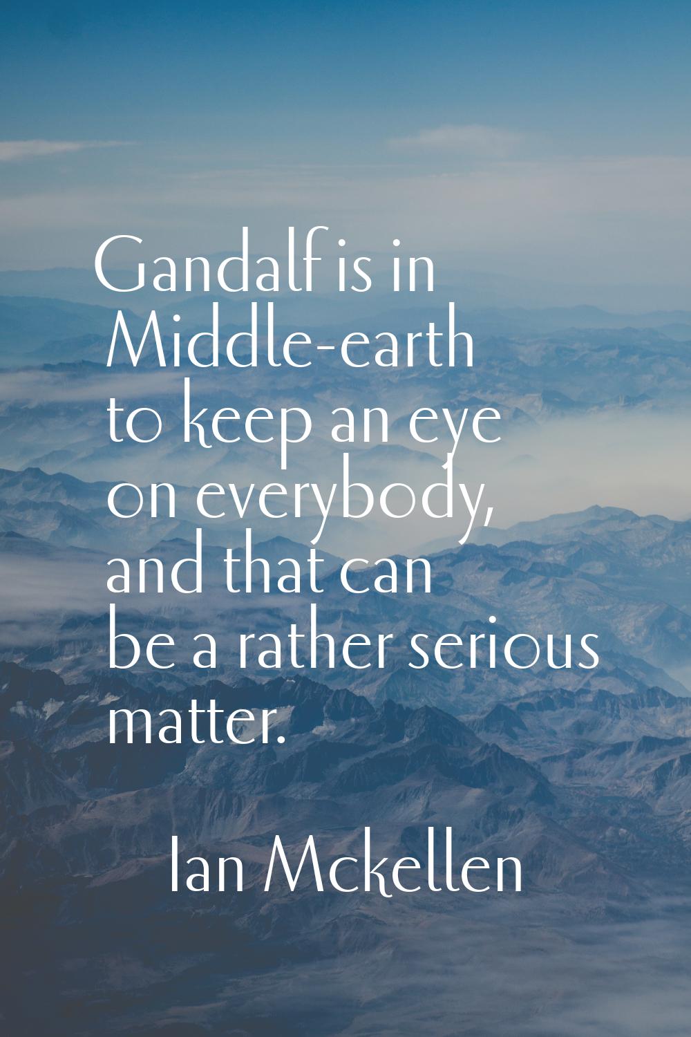 Gandalf is in Middle-earth to keep an eye on everybody, and that can be a rather serious matter.