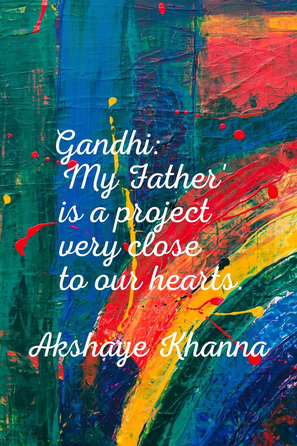 Gandhi: My Father' is a project very close to our hearts.
