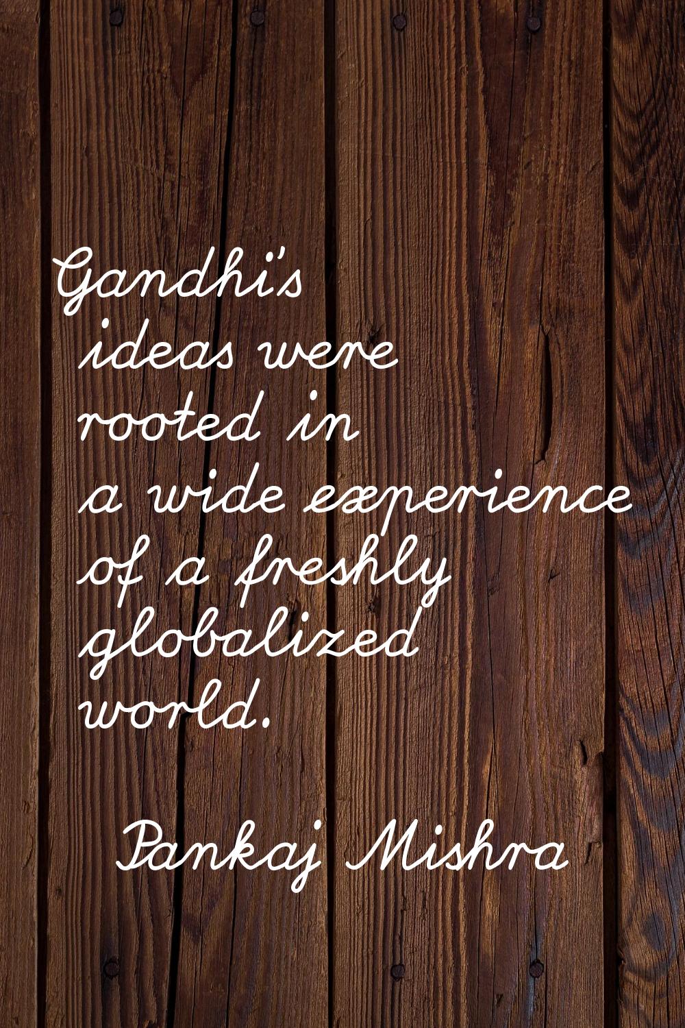 Gandhi's ideas were rooted in a wide experience of a freshly globalized world.