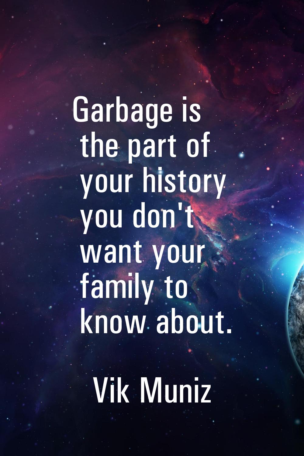 Garbage is the part of your history you don't want your family to know about.