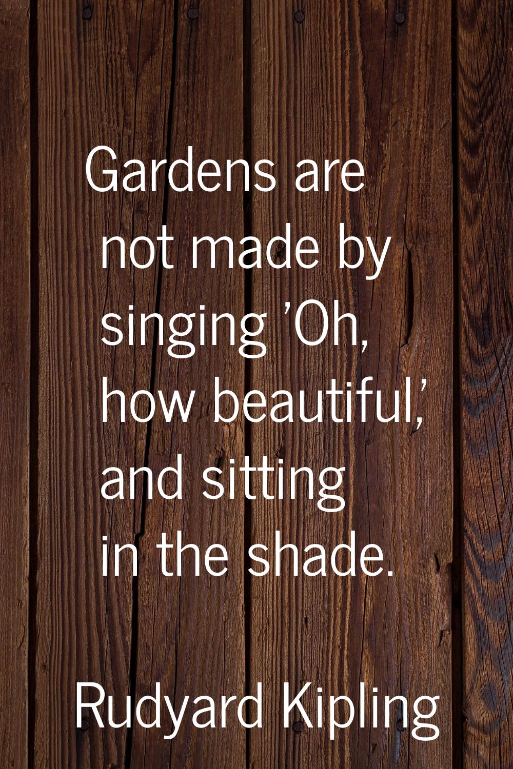 Gardens are not made by singing 'Oh, how beautiful,' and sitting in the shade.