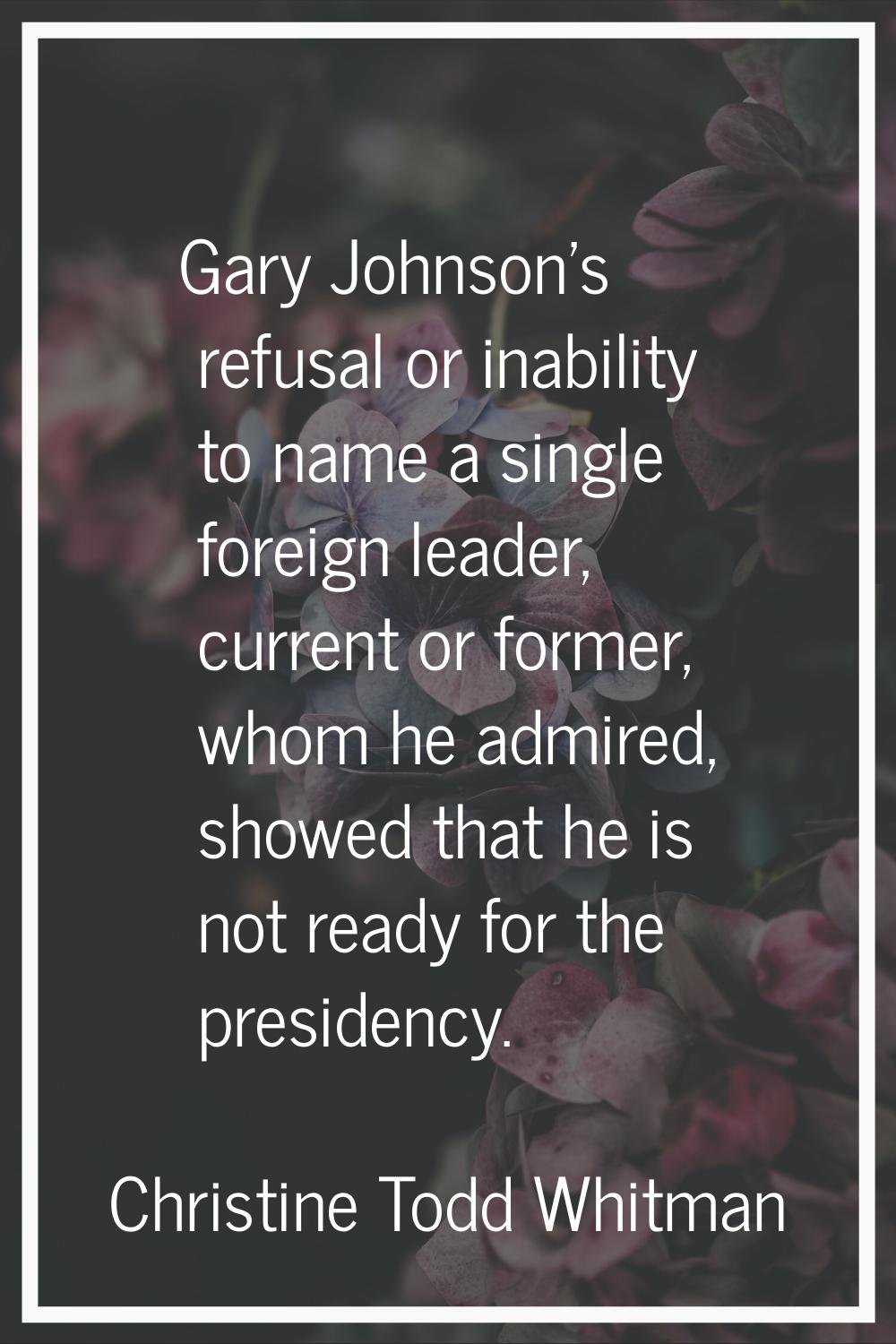 Gary Johnson's refusal or inability to name a single foreign leader, current or former, whom he adm