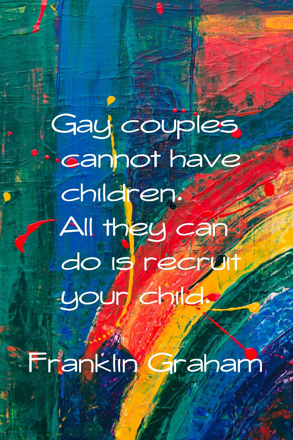 Gay couples cannot have children. All they can do is recruit your child.