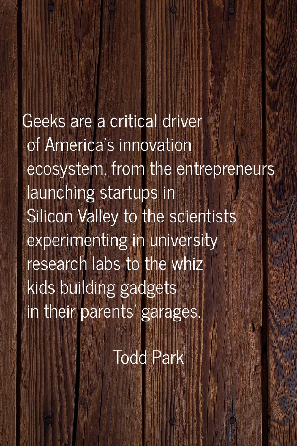 Geeks are a critical driver of America's innovation ecosystem, from the entrepreneurs launching sta
