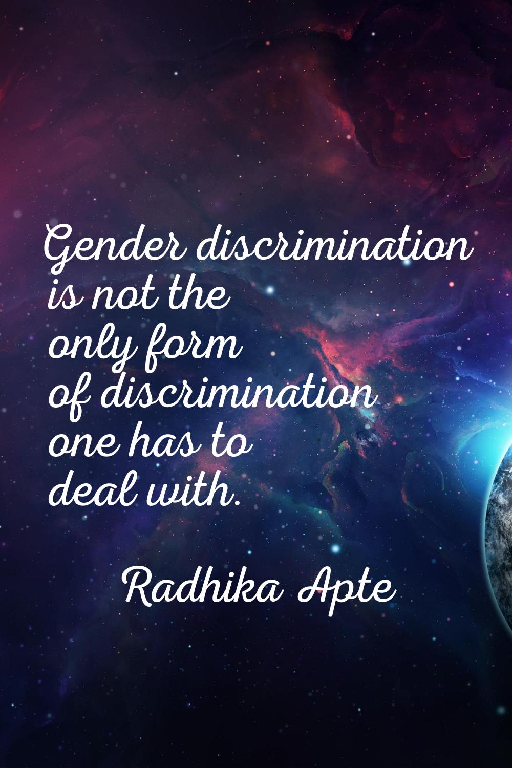 Gender discrimination is not the only form of discrimination one has to deal with.