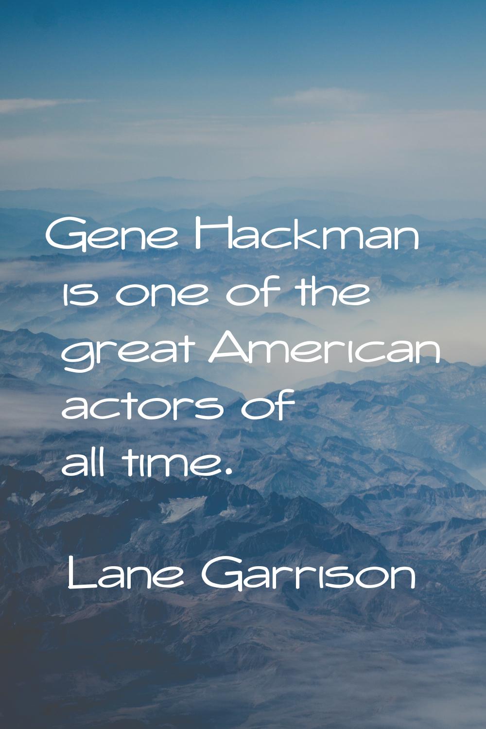 Gene Hackman is one of the great American actors of all time.
