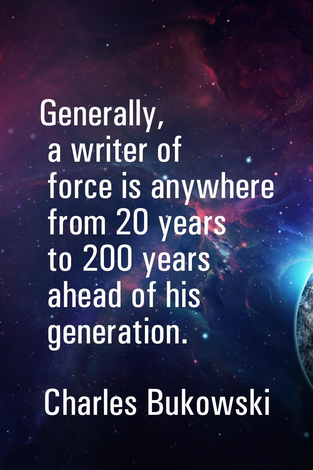 Generally, a writer of force is anywhere from 20 years to 200 years ahead of his generation.