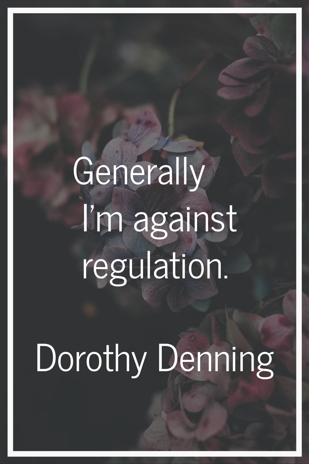 Generally I'm against regulation.