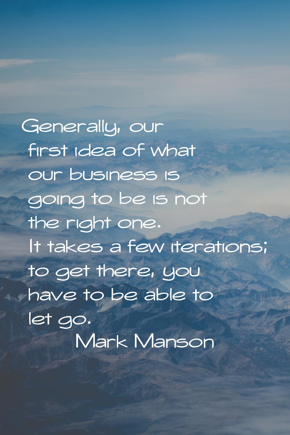 Generally, our first idea of what our business is going to be is not the right one. It takes a few 