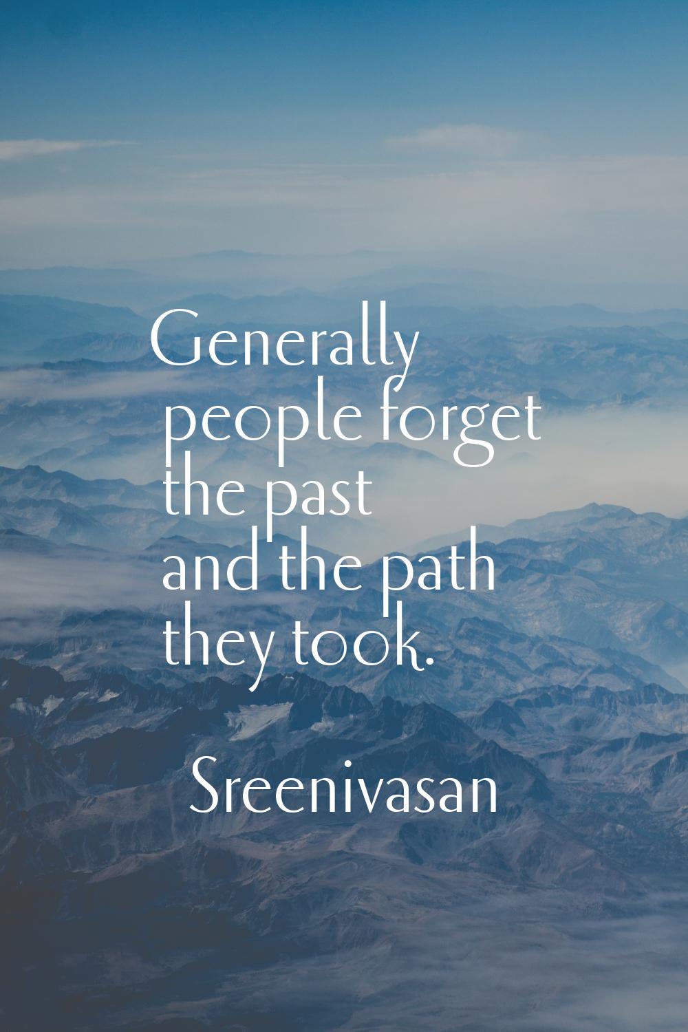 Generally people forget the past and the path they took.