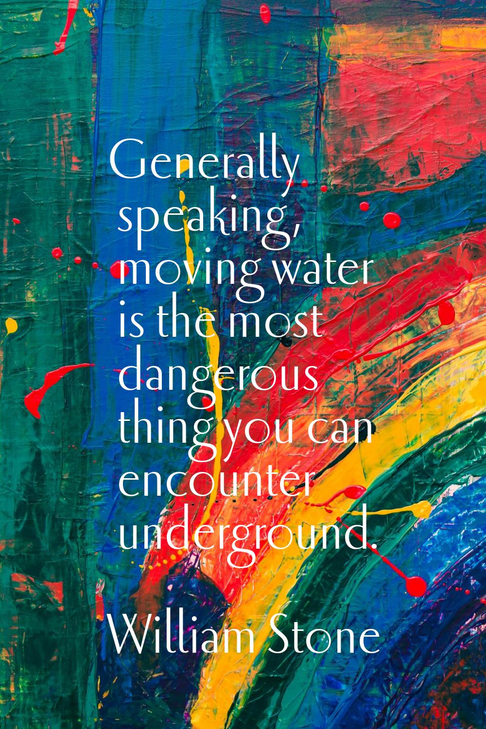 Generally speaking, moving water is the most dangerous thing you can encounter underground.
